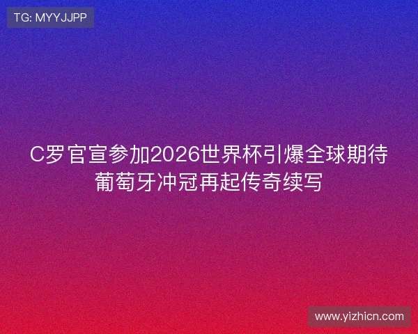 C罗官宣参加2026世界杯引爆全球期待葡萄牙冲冠再起传奇续写 C罗官宣参加2026世界杯引爆全球期待葡萄牙冲冠再起传奇续写